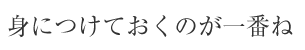 身につけておくのが一番ね