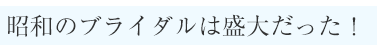 昭和のブライダルは盛大だった！