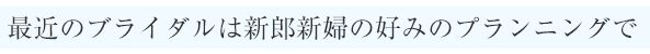 最近のブライダルは新郎新婦の好みのプランニングで