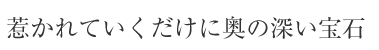 惹かれていくだけに奥の深い宝石