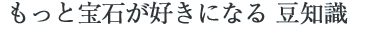 もっと宝石が好きになる　マメ知識